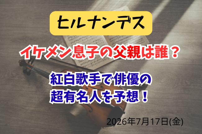 「ヒルナンデス」イケメン息子の父親は誰？