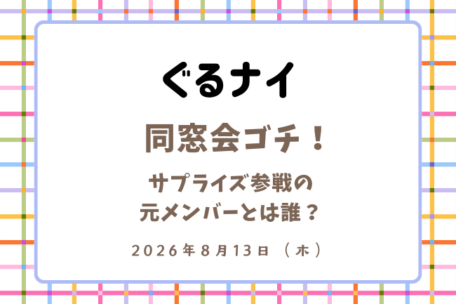 「ぐるナイ」同窓会ゴチのサプライズ参戦元メンバーは誰？