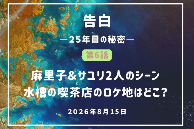 「告白」6話・水槽の喫茶店ロケ地はどこ？