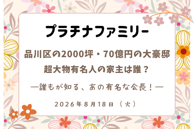 「プラチナファミリー」品川の大豪邸の家主は？