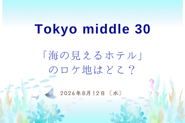 「Tokyo middle 30」海の見えるホテルのロケ地はどこ？