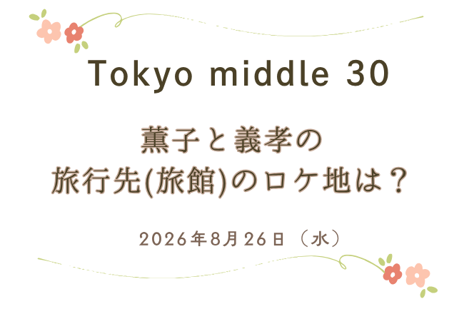 「Tokyo middle 30」第6話・薫子と義孝の旅行先(旅館)のロケ地はどこ？