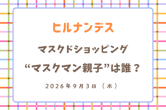 「ヒルナンデス」マスクマン親子の正体は？